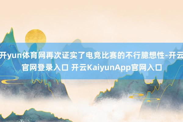 開yun體育網(wǎng)再次證實(shí)了電競比賽的不行臆想性-開云官網(wǎng)登錄入口 開云KaiyunApp官網(wǎng)入口
