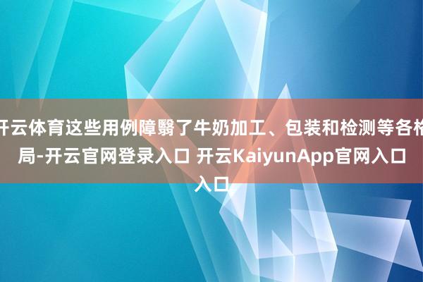 開云體育這些用例障翳了牛奶加工、包裝和檢測(cè)等各格局-開云官網(wǎng)登錄入口 開云KaiyunApp官網(wǎng)入口