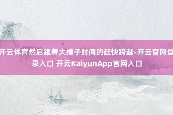 開云體育然后跟著大模子時間的趕快跨越-開云官網登錄入口 開云KaiyunApp官網入口