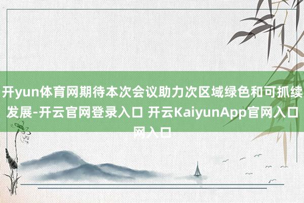 開yun體育網(wǎng)期待本次會議助力次區(qū)域綠色和可抓續(xù)發(fā)展-開云官網(wǎng)登錄入口 開云KaiyunApp官網(wǎng)入口