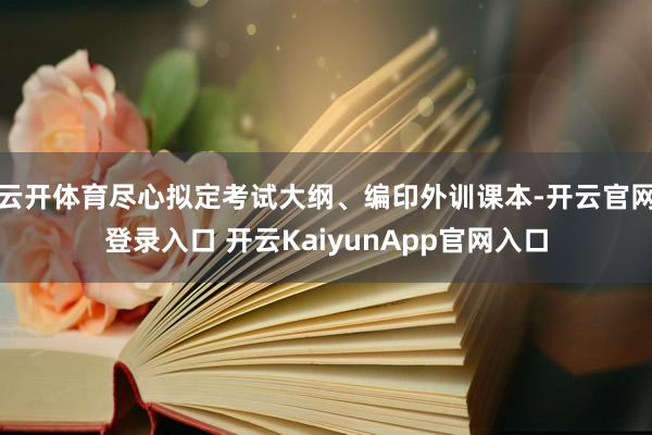 云開體育盡心擬定考試大綱、編印外訓(xùn)課本-開云官網(wǎng)登錄入口 開云KaiyunApp官網(wǎng)入口