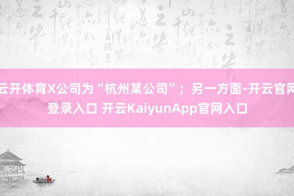 云開體育X公司為“杭州某公司”；另一方面-開云官網(wǎng)登錄入口 開云KaiyunApp官網(wǎng)入口