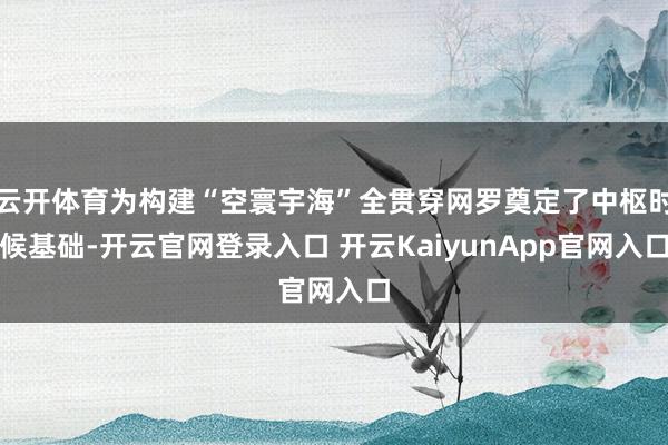 云開體育為構(gòu)建“空寰宇?！比灤┚W(wǎng)羅奠定了中樞時候基礎(chǔ)-開云官網(wǎng)登錄入口 開云KaiyunApp官網(wǎng)入口