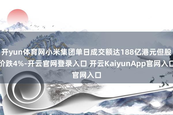 開yun體育網小米集團單日成交額達188億港元但股價跌4%-開云官網登錄入口 開云KaiyunApp官網入口