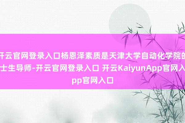開云官網(wǎng)登錄入口楊恩澤素質(zhì)是天津大學(xué)自動化學(xué)院的博士生導(dǎo)師-開云官網(wǎng)登錄入口 開云KaiyunApp官網(wǎng)入口