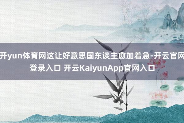 開yun體育網(wǎng)這讓好意思國東談主愈加著急-開云官網(wǎng)登錄入口 開云KaiyunApp官網(wǎng)入口