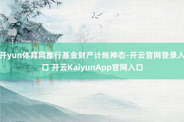 開yun體育網推行基金財產計帳神態(tài)-開云官網登錄入口 開云KaiyunApp官網入口